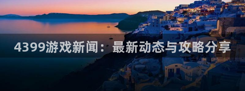 奇亿娱乐游戏：4399游戏新闻：最新动态与攻略分享