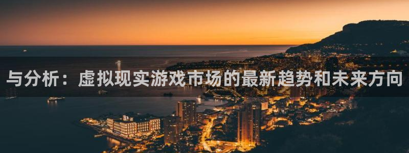 奇亿娱乐下载链接：与分析：虚拟现实游戏市场的最新趋势和未来方