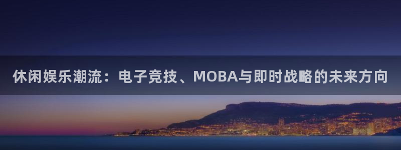 手机奇亿娱乐下载安装：休闲娱乐潮流：电子竞技、MOBA与即时