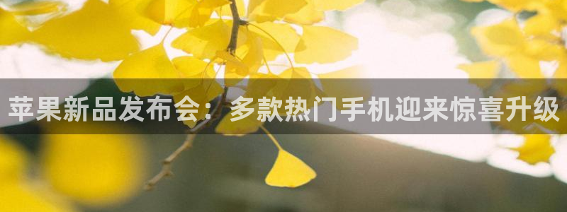 奇亿娱乐平台登陆：苹果新品发布会：多款热门手机迎来惊喜升级