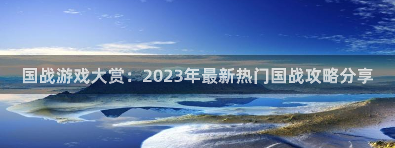 奇亿娱乐平台官网客服电话：国战游戏大赏：2023年最新热门国