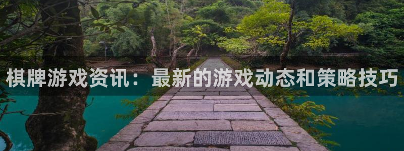 奇亿娱乐注册登录：棋牌游戏资讯：最新的游戏动态和策略技巧