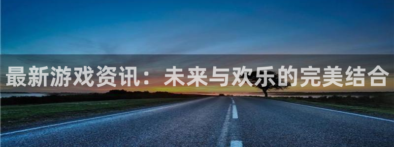 奇亿娱乐主管：最新游戏资讯：未来与欢乐的完美结合