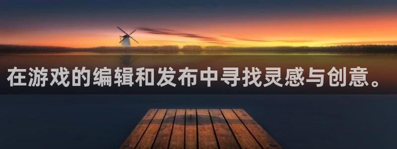 奇亿娱乐4开户：在游戏的编辑和发布中寻找灵感与创意。