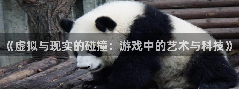 奇亿娱乐平台注册资金多少：《虚拟与现实的碰撞：游戏中的艺术与