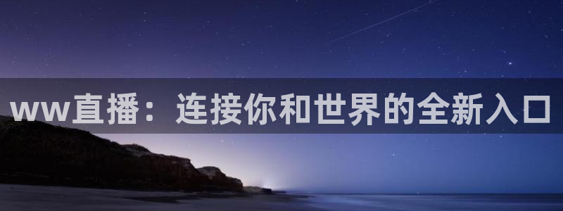 wqzb玩球直播：ww直播：连接你和世界的全新入口