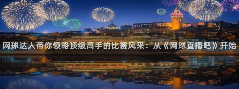 玩球直播 官网：网球达人带你领略顶级高手的比赛风采：从《网球直播吧》开始