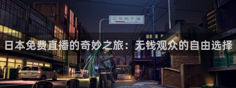 玩球的直播平台：日本免费直播的奇妙之旅：无钱观众的自由选择