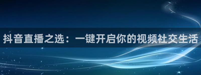 玩球体育直播吧：抖音直播之选：一键开启你的视频社交生活