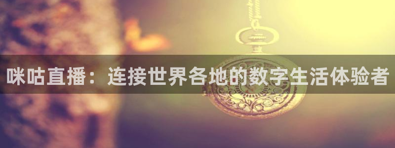 玩球的直播平台：咪咕直播：连接世界各地的数字生活体验者
