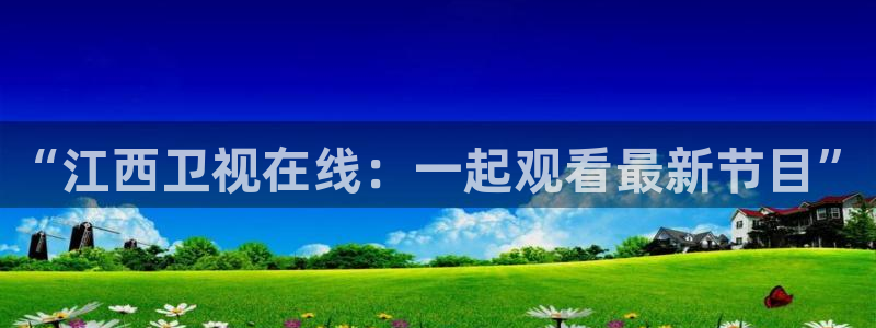 玩球直播官网app：“江西卫视在线：一起观看最新节目”